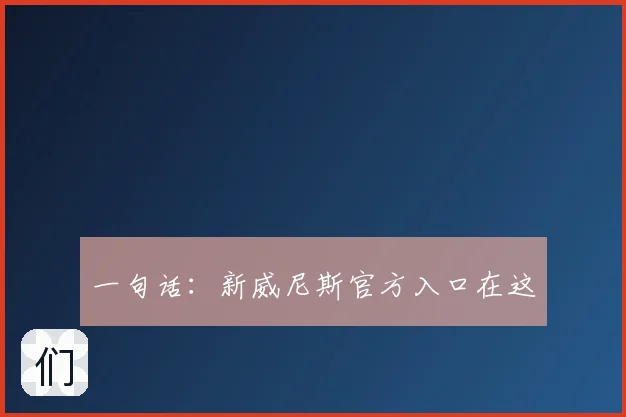 一句话：新威尼斯官方入口在这