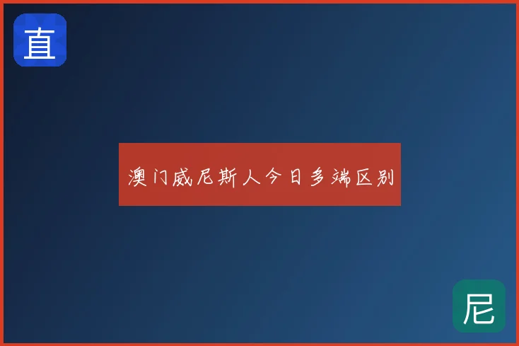 澳门威尼斯人今日多端区别