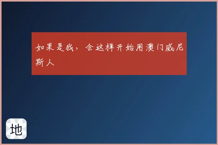 如果是我，会这样开始用澳门威尼斯人