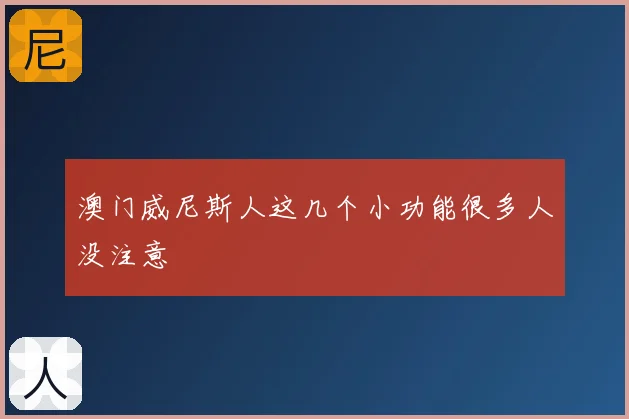 澳门威尼斯人这几个小功能很多人没注意